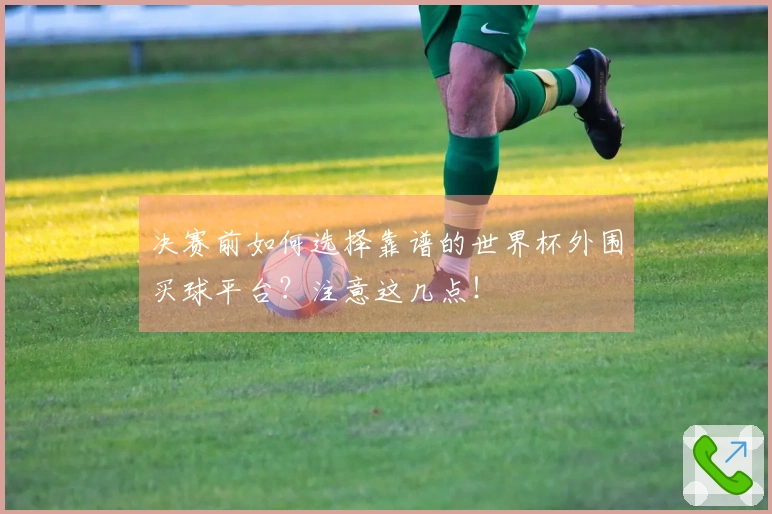 决赛前如何选择靠谱的世界杯外围买球平台？注意这几点！