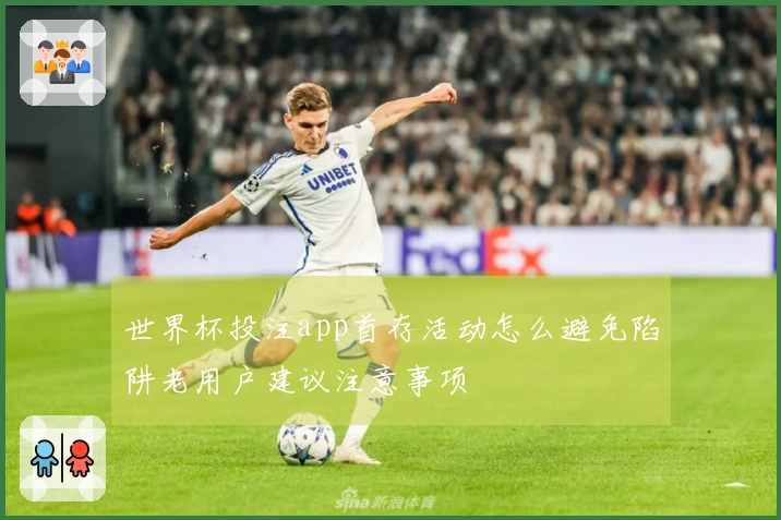 世界杯投注app首存活动怎么避免陷阱老用户建议注意事项