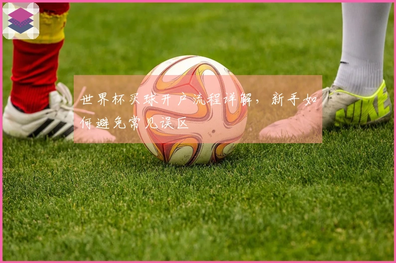 世界杯买球开户流程详解，新手如何避免常见误区