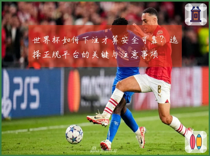 世界杯如何下注才算安全可靠？选择正规平台的关键与注意事项