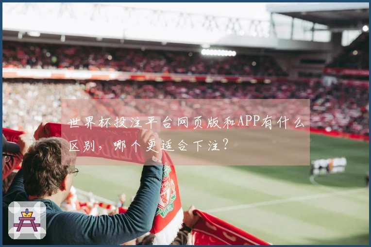 世界杯投注平台网页版和APP有什么区别，哪个更适合下注？