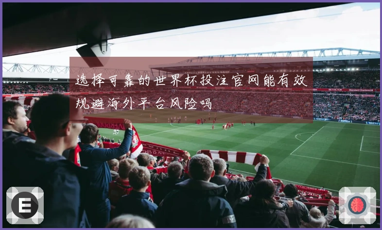 选择可靠的世界杯投注官网能有效规避海外平台风险吗