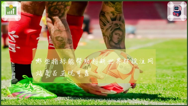哪些指标能帮助判断世界杯投注网站是否正规可靠