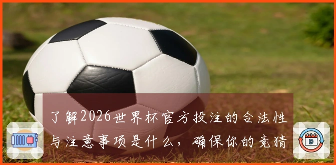 了解2026世界杯官方投注的合法性与注意事项是什么，确保你的竞猜无忧